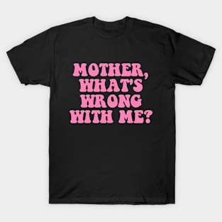 Mother, What's Wrong With Me? Apparel T-Shirt